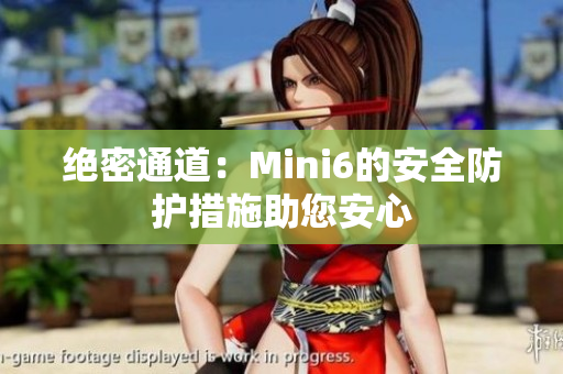 绝密通道：Mini6的安全防护措施助您安心
