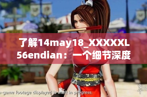 了解14may18_XXXXXL56endian：一个细节深度解析