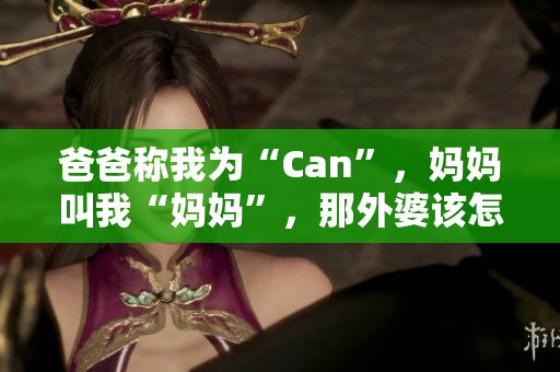 爸爸称我为“Can”，妈妈叫我“妈妈”，那外婆该怎么称呼？