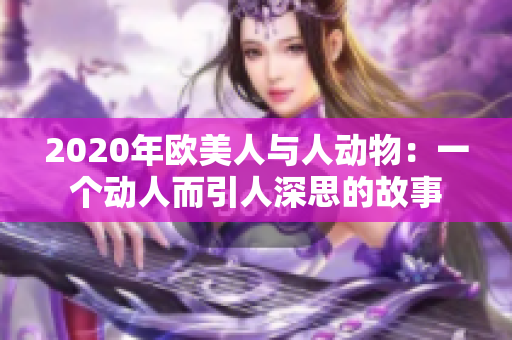 2020年欧美人与人动物：一个动人而引人深思的故事