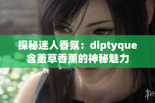 探秘迷人香氛：diptyque含羞草香薰的神秘魅力