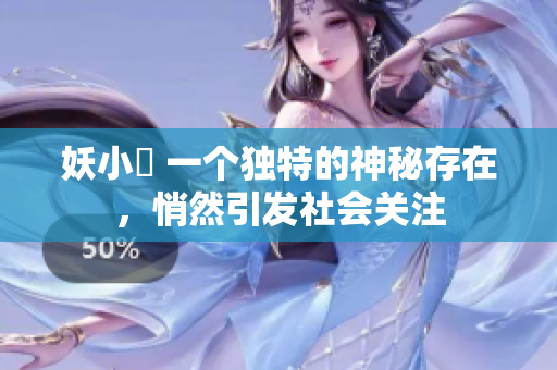 妖小槡 一个独特的神秘存在，悄然引发社会关注