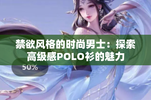 禁欲风格的时尚男士：探索高级感POLO衫的魅力