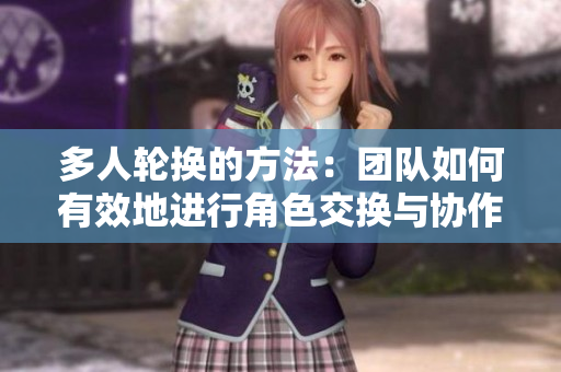 多人轮换的方法：团队如何有效地进行角色交换与协作