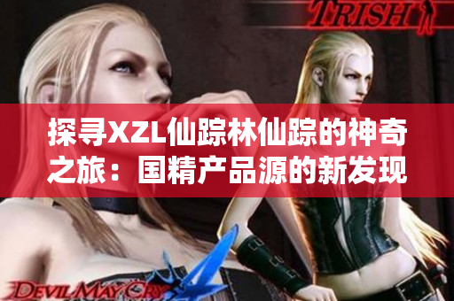 探寻XZL仙踪林仙踪的神奇之旅：国精产品源的新发现