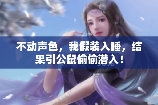 不动声色，我假装入睡，结果引公鼠偷偷潜入！