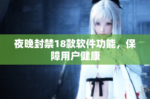 夜晚封禁18款软件功能，保障用户健康