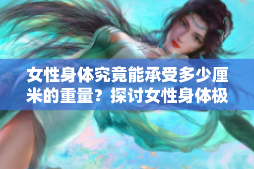 女性身体究竟能承受多少厘米的重量？探讨女性身体极限的研究