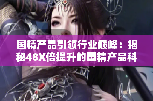 国精产品引领行业巅峰：揭秘48X倍提升的国精产品科技创新