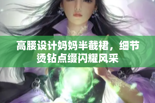高腰设计妈妈半截裙，细节烫钻点缀闪耀风采