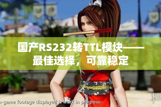国产RS232转TTL模块——最佳选择，可靠稳定