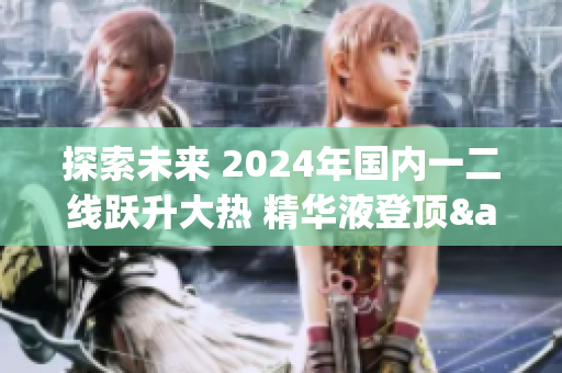 探索未来 2024年国内一二线跃升大热 精华液登顶&瞩目