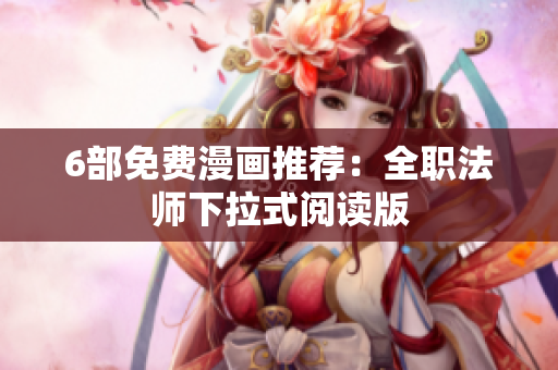 6部免费漫画推荐：全职法师下拉式阅读版