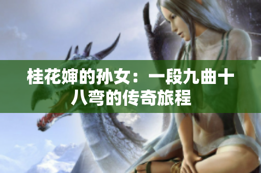 桂花婶的孙女：一段九曲十八弯的传奇旅程
