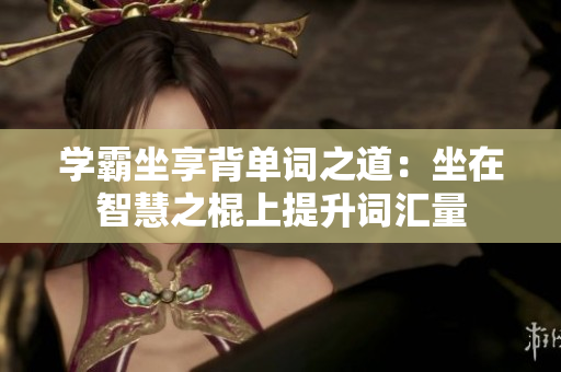 学霸坐享背单词之道：坐在智慧之棍上提升词汇量