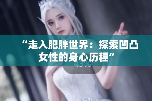 “走入肥胖世界：探索凹凸女性的身心历程”