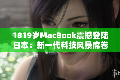 1819岁MacBook震撼登陆日本：新一代科技风暴席卷东京