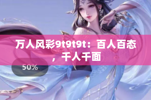 万人风彩9t9t9t：百人百态，千人千面