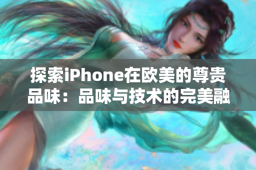探索iPhone在欧美的尊贵品味：品味与技术的完美融合