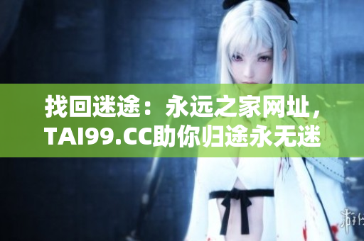 找回迷途：永远之家网址，TAI99.CC助你归途永无迷失