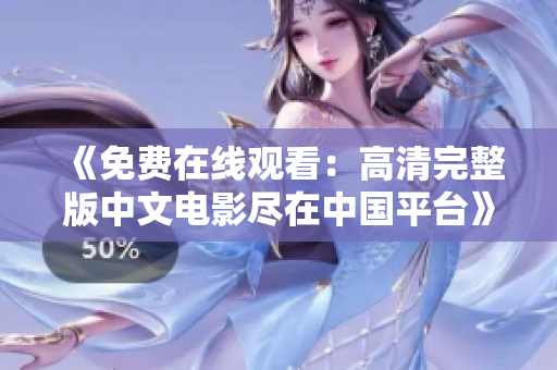 《免费在线观看：高清完整版中文电影尽在中国平台》