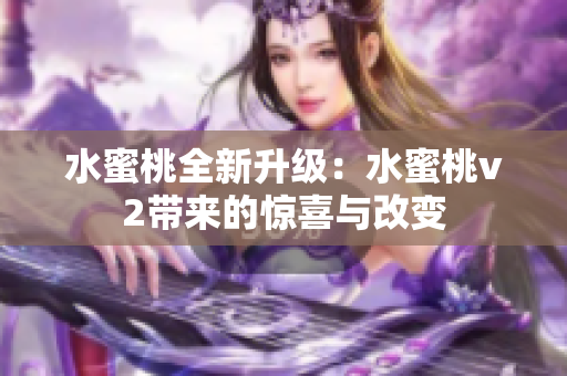 水蜜桃全新升级：水蜜桃v2带来的惊喜与改变