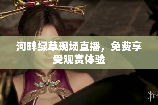 河畔绿草现场直播，免费享受观赏体验