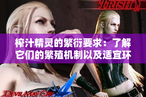 榨汁精灵的繁衍要求：了解它们的繁殖机制以及适宜环境条件
