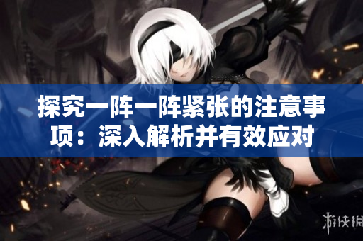 探究一阵一阵紧张的注意事项：深入解析并有效应对