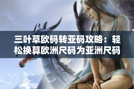 三叶草欧码转亚码攻略：轻松换算欧洲尺码为亚洲尺码