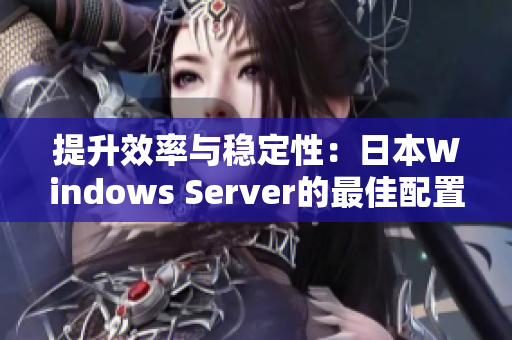 提升效率与稳定性：日本Windows Server的最佳配置与管理技巧