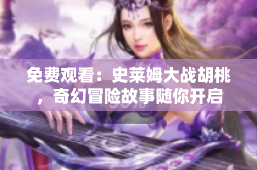 免费观看：史莱姆大战胡桃，奇幻冒险故事随你开启