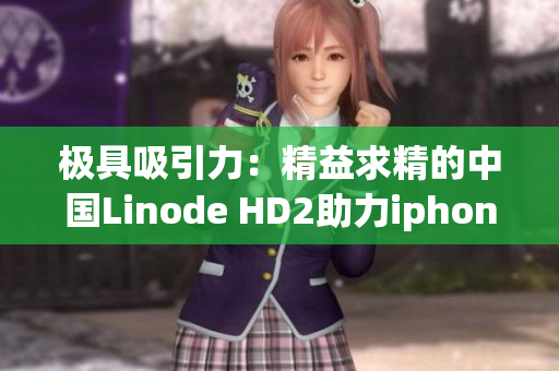极具吸引力：精益求精的中国Linode HD2助力iphone成熟