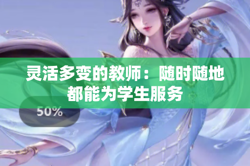 灵活多变的教师：随时随地都能为学生服务