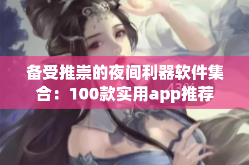 备受推崇的夜间利器软件集合：100款实用app推荐