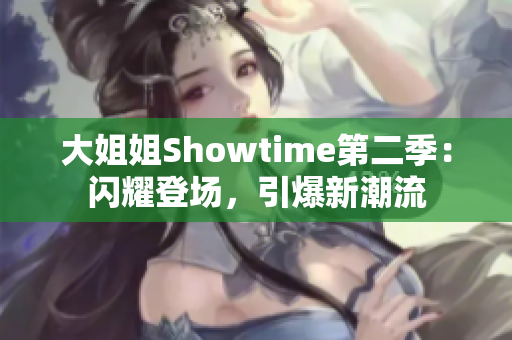 大姐姐Showtime第二季：闪耀登场，引爆新潮流