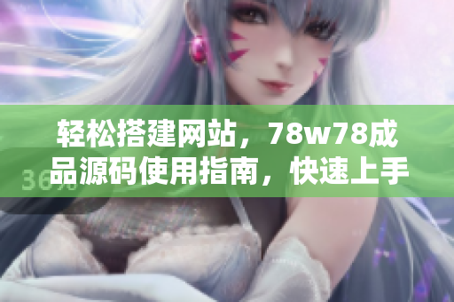 轻松搭建网站，78w78成品源码使用指南，快速上手，助您打造个性化网站