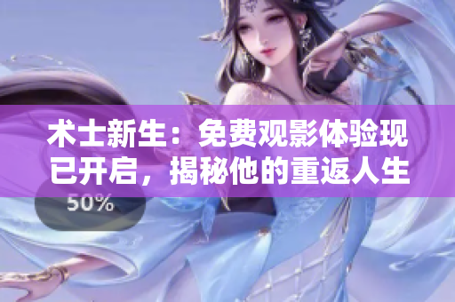 术士新生：免费观影体验现已开启，揭秘他的重返人生