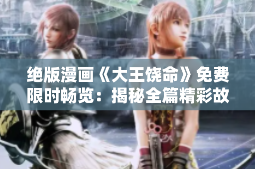 绝版漫画《大王饶命》免费限时畅览：揭秘全篇精彩故事！