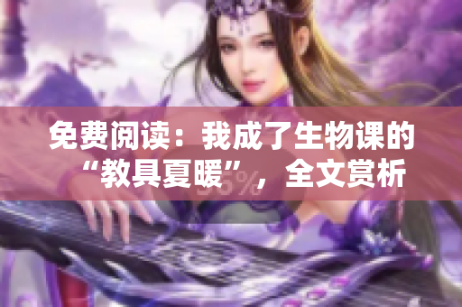 免费阅读：我成了生物课的“教具夏暖”，全文赏析