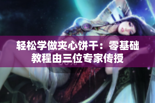 轻松学做夹心饼干：零基础教程由三位专家传授