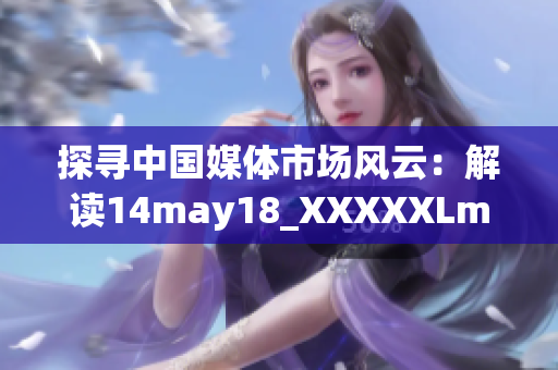 探寻中国媒体市场风云：解读14may18_XXXXXLmedjyf