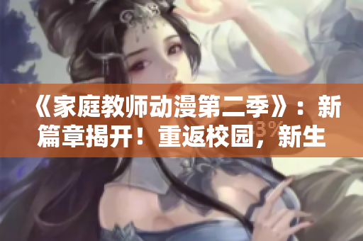 《家庭教师动漫第二季》：新篇章揭开！重返校园，新生活启程！