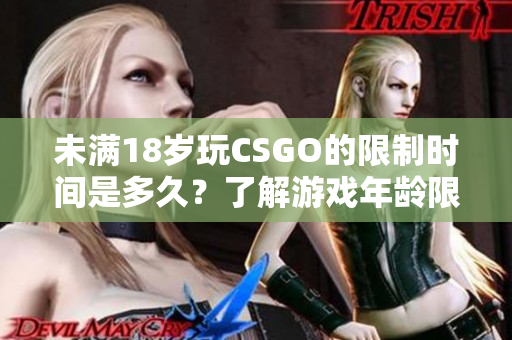 未满18岁玩CSGO的限制时间是多久？了解游戏年龄限制的重要信息