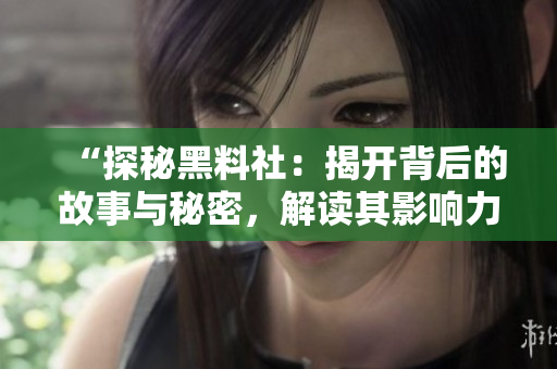“探秘黑料社：揭开背后的故事与秘密，解读其影响力与社会意义！”