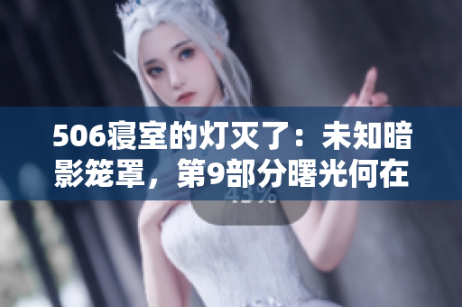506寝室的灯灭了：未知暗影笼罩，第9部分曙光何在？