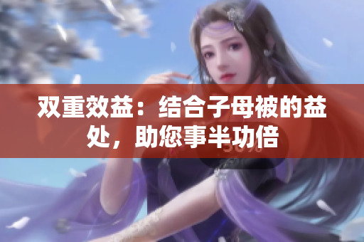 双重效益：结合子母被的益处，助您事半功倍