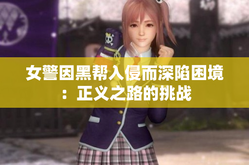 女警因黑帮入侵而深陷困境：正义之路的挑战