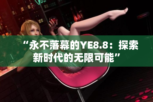 “永不落幕的YE8.8：探索新时代的无限可能”
