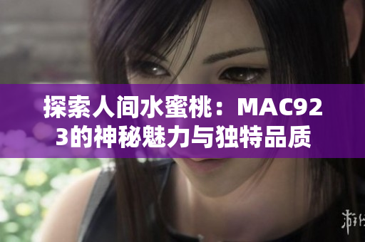 探索人间水蜜桃：MAC923的神秘魅力与独特品质